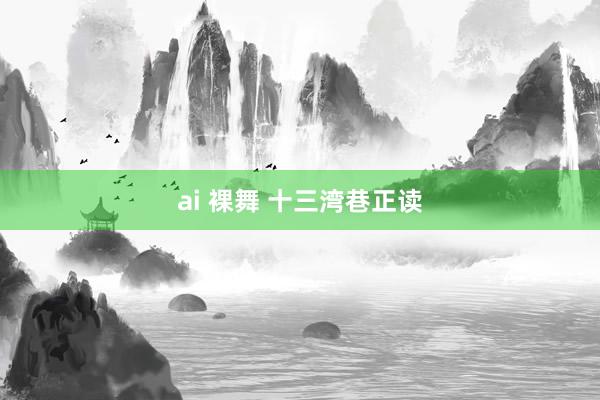 ai 裸舞 十三湾巷正读