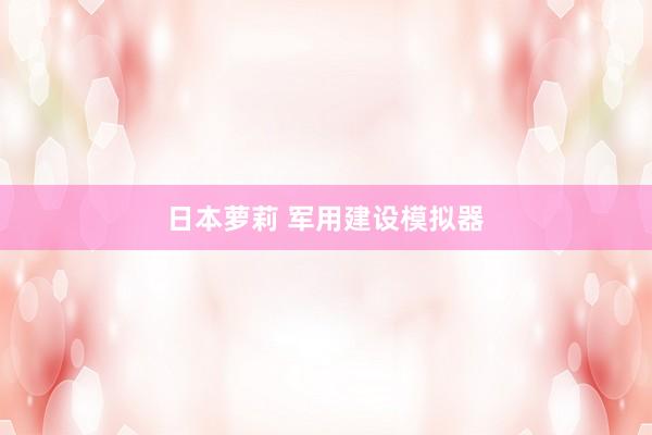 日本萝莉 军用建设模拟器