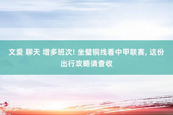 文爱 聊天 增多班次! 坐璧铜线看中甲联赛， 这份出行攻略请查收