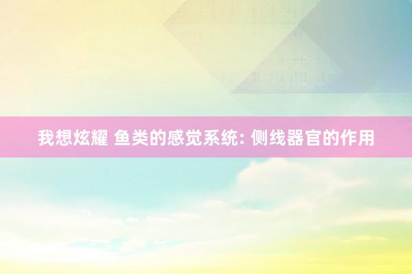 我想炫耀 鱼类的感觉系统: 侧线器官的作用