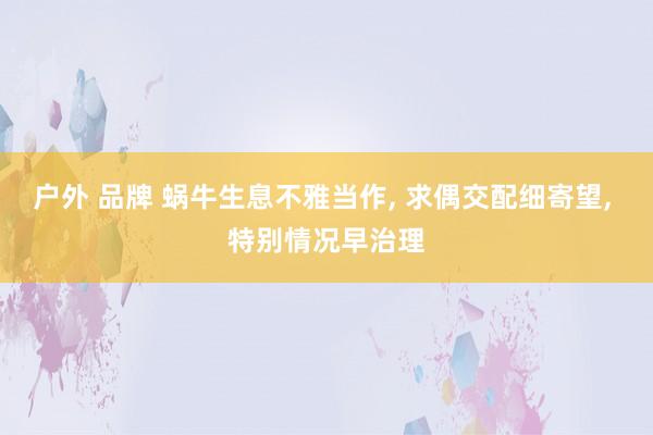 户外 品牌 蜗牛生息不雅当作， 求偶交配细寄望， 特别情况早治理