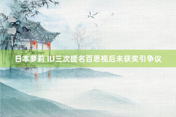 日本萝莉 IU三次提名百思视后未获奖引争议