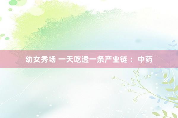 幼女秀场 一天吃透一条产业链 ：中药