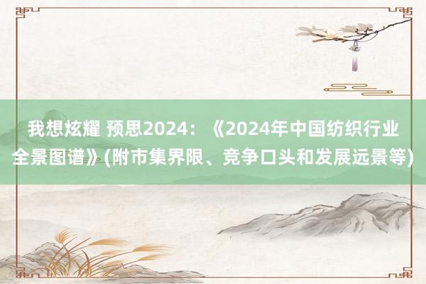 我想炫耀 预思2024：《2024年中国纺织行业全景图谱》(附市集界限、竞争口头和发展远景等)