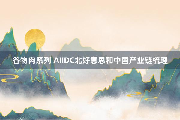 谷物肉系列 AIIDC北好意思和中国产业链梳理