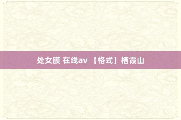处女膜 在线av 【格式】栖霞山