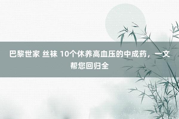 巴黎世家 丝袜 10个休养高血压的中成药，一文帮您回归全